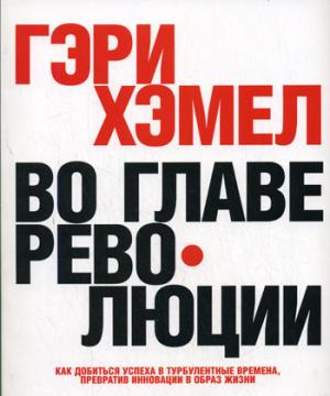 Во главе революции. Как добиться успеха в турбулентные времена, превратив инновации в образ жизни