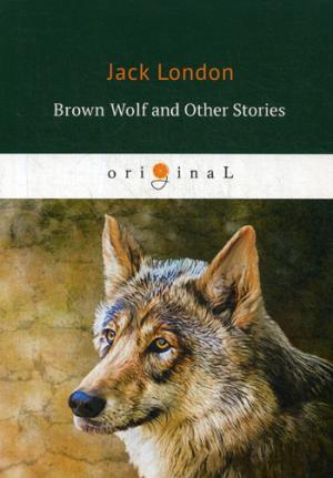 Brown Wolf and Other Stories = Бурый волк и другие рассказы: на англ.яз