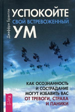 Успокойте свой встревоженный ум: как осознанность и сострадание могут избавить вас от тревоги, страха и паники