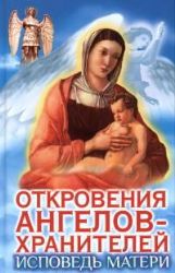 Откровения Ангелов - Хранителей. Исповедь матери.