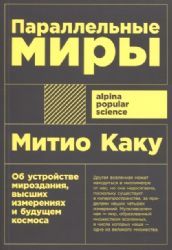 Параллельные миры:Об устройстве мироздания,высших измерениях и будущем космосе