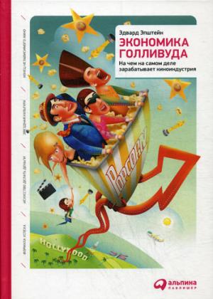 Экономика Голливуда: На чем на самом деле зарабатывает киноиндустрия. 2-е изд