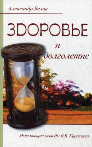 Здоровье и долголетие. 3-е изд. Исцеляющие методы В.В. Караваева