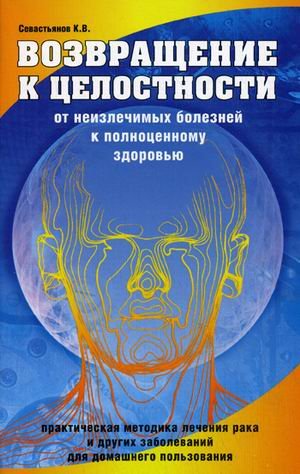 Возвращение к целостности. От неизлечимых болезней к полноценному здоровью. 2-е изд.