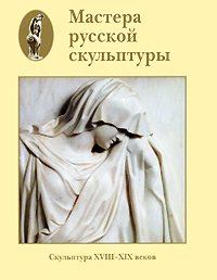 Мастера русской скульптуры.Том 1.XVIII-XIX в