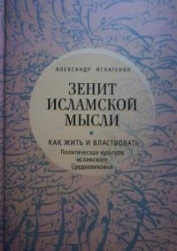 Зенит исламской мысли.Т.1.Как жить и властвовать:политическая культура исламског