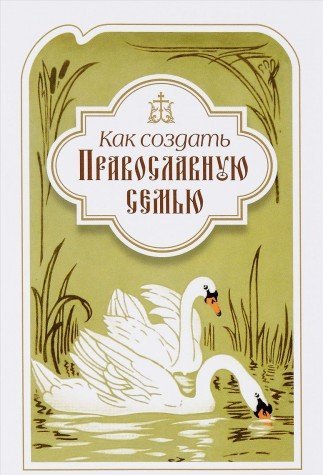 Как создать православную семью: по трудам святител