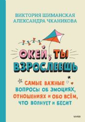 Окей, ты взрослеешь. Самые важные вопросы об эмоциях, отношениях и обо всем, что волнует и бесит