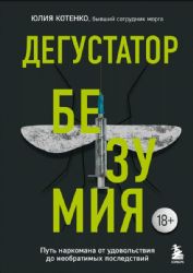 Дегустатор безумия. Путь наркомана от удовольствия до необратимых последствий