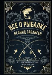 Все о рыбалке. Легендарная подарочная энциклопедия Сабанеева