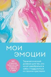 Мои эмоции. Терапевтический дневник для тех, кто хочет разобраться в себе и подружиться со своими чувствами