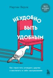 Неудобно быть удобным. Как перестать угождать другим и воспитать в себе самоуважение