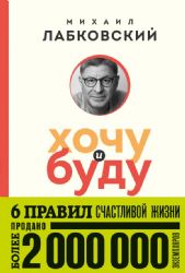 Хочу и буду. 6 правил счастливой жизни