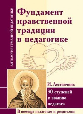 АнтологияГуманнойПедагогики. Фундамент нравственной традиции в педагогике. 30 ступеней к званию педагога. Лествичник