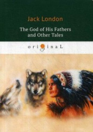 The God of His Fathers and Other Tales = Бог его отцов и другие рассказы: на англ.яз