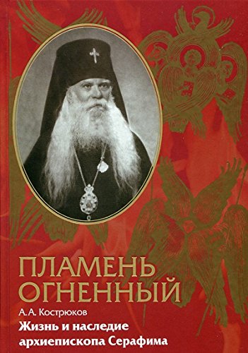 Пламень огненный. Жизнь и наследие архиепископа Серафима (Соболева)