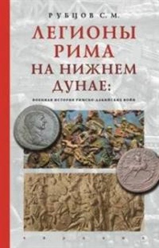 Легионы Рима на Нижнем Дунае:военная история римско-дакийских войн