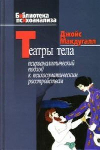 Театры тела. Психоаналитический подход к лечению психосоматических расстройств.