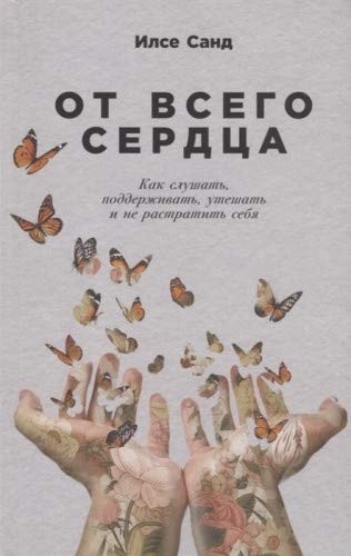 От всего сердца.Как слушать,поддерживать,утешать и не растратить себя