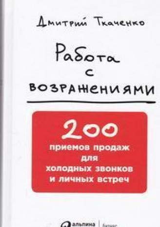 Работа с возражениями: 200 приемов продаж для холодных звонков и личных встреч. 2-е изд