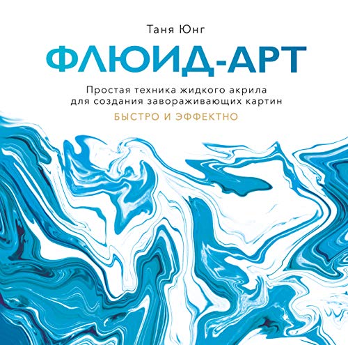 Флюид-арт. Простая техника жидкого акрила для создания завораживающих картин