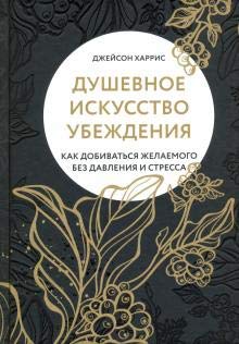 Душевное искусство убеждения. Как добиваться желае