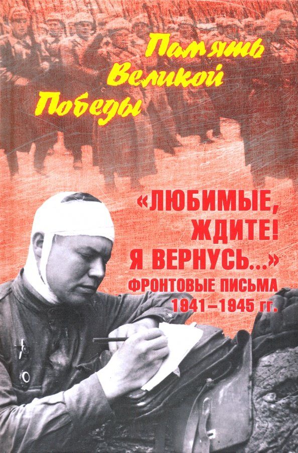 Любимые,ждите!Я вернусь...Фронтовые письма 1941-1945 гг.