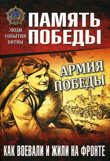 Армия Победы.Как воевали и жили на фронте