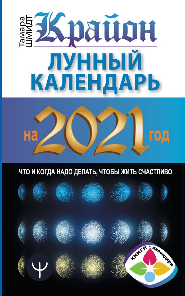 Крайон. Лунный календарь на 2021 год. Что и когда надо делать, чтобы жить счастливо