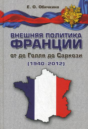 Внешняя политика Франции от де Голля до Саркози (1940-2012): Научное издание