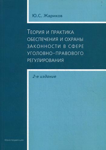 Теория и практика обеспечения и охраны законности в сфере уголовно-правового регулирования. 2-е изд., испр.и доп