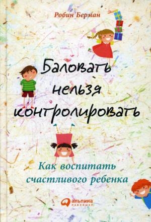 Баловать нельзя контролировать: Как воспитать счастливого ребенка. 5-е изд