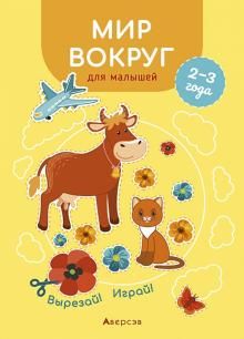 Вырезай. Играй. 2-3 года. Мир вокруг для малышей