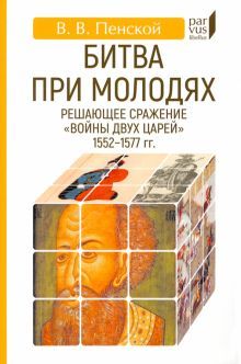 Битва при Молодях:решающее сражение Войны двух царей1552-1577-гг.