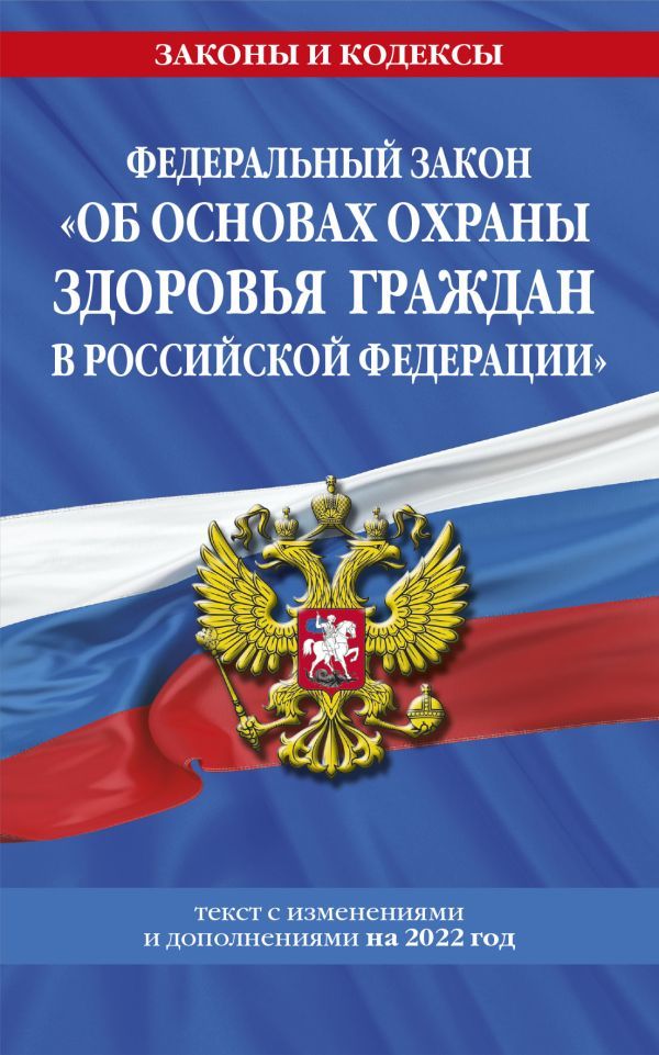 Федеральный закон Об основах охраны здоровья граждан в Российской Федерации: текст с посл. изм. на 2022 год / ФЗ от 21.11.11 №323-ФЗ