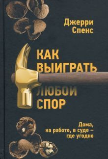 Как выиграть любой спор. Дома, на работе, в суде