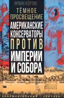 Темное просвещение. Американские консерваторы против Имерии и Собора