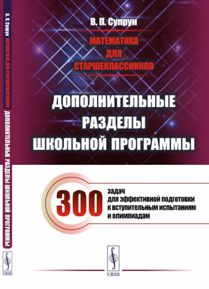 Математика для старшеклассников: Дополнительные разделы школьной программы. 300 задач для эффективной подготовки к вступительным испытаниям и олимпиад