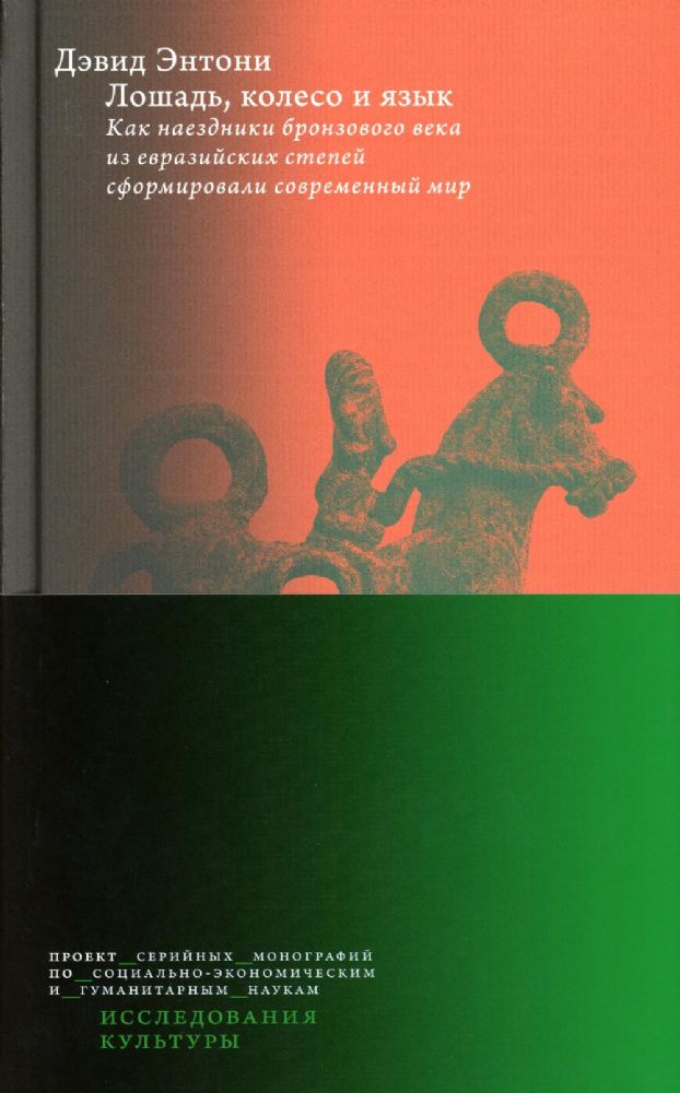 Энтони Д. Лошадь, колесо и язык. Как наездники бронзового века из евразийских степей сформировали современный мир