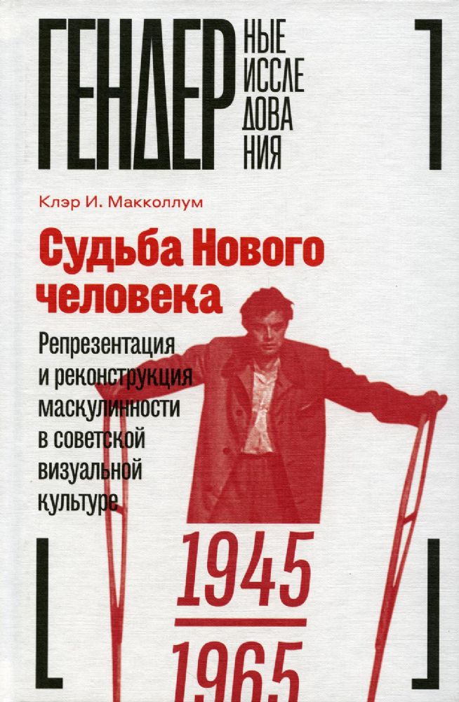 Судьба Нового человека: Репрезентация и реконструкция маскулинности в советской визуальной культуре, 1945—1965