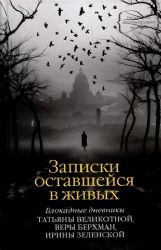 Записки оставшейся в живых. Блокадные дневники Татьяны Великотной, Веры Берхман, Ирины Зеленской