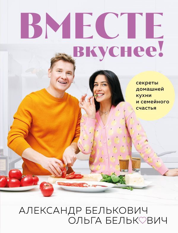 Вместе вкуснее! Секреты домашней кухни и семейного счастья