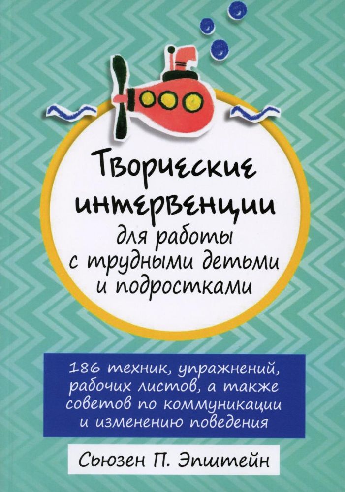 Творческие интервенции для работы с трудными детьми и подростками: 186 техник, упражнений, рабочих листов, а также советов по коммуникации и изменению