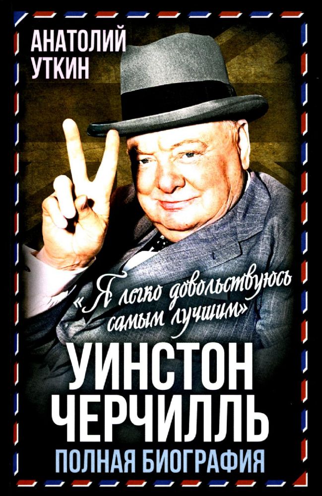 Уинстон Черчилль. Полная биография. Я легко довольствуюсь самым лучшим