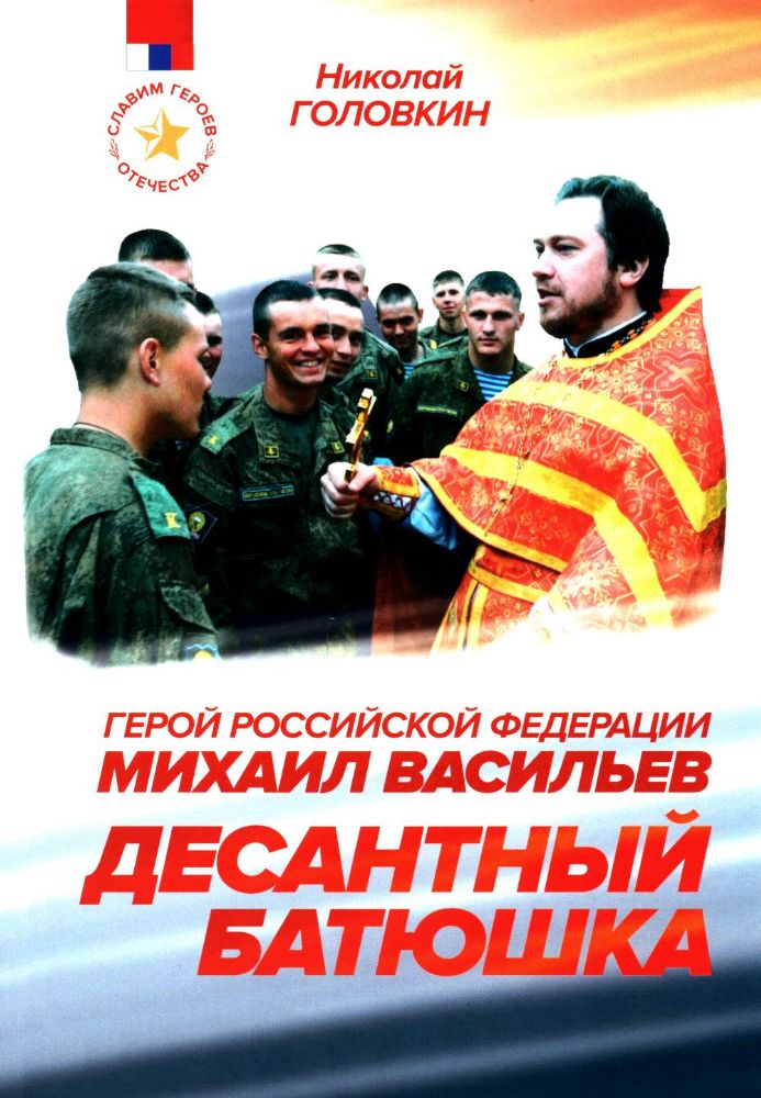 Десантный батюшка. Герой Российской Федерации Михаил Васильев (1971–2022)