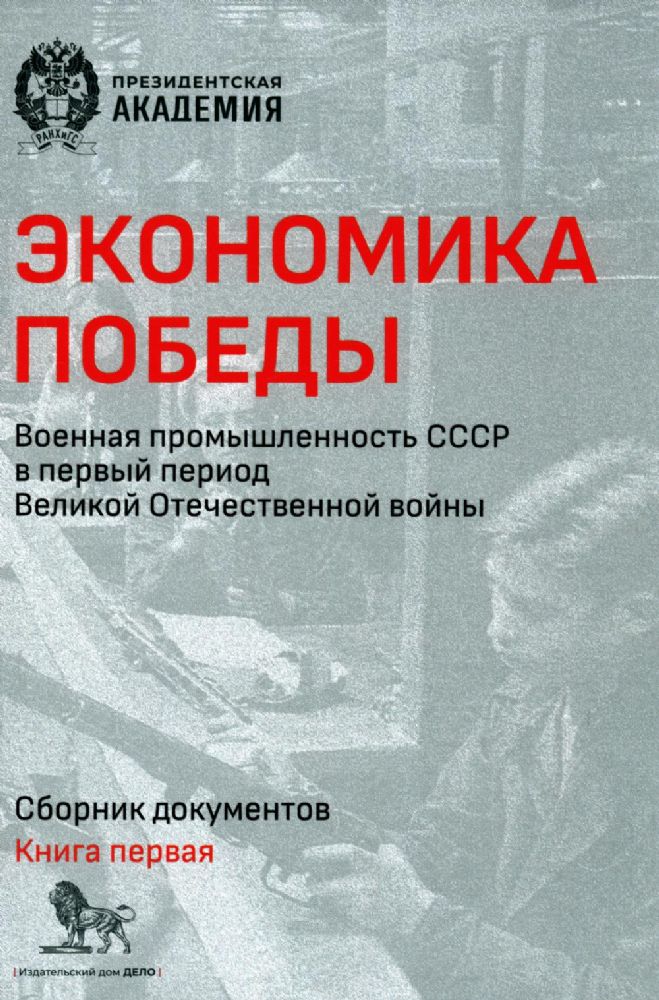 Экономика Победы. Военная промышленность СССР в первый период ВОВ: сборник документов. В 2 кн. Кн. 1