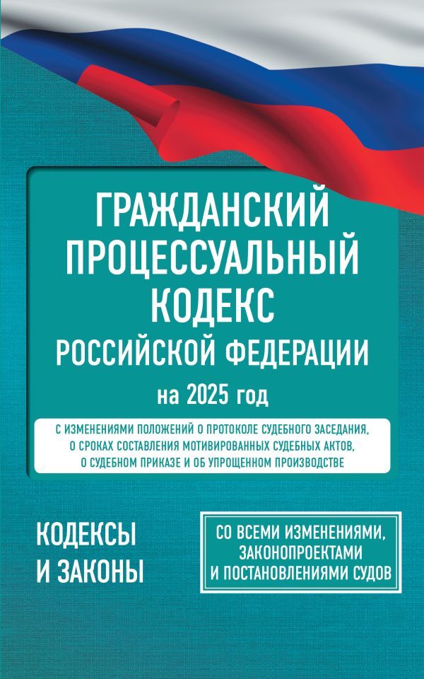 Гражданский процессуальный кодекс Российской Федерации на 2025 год. Со всеми изменениями, законопроектами и постановлениями судов