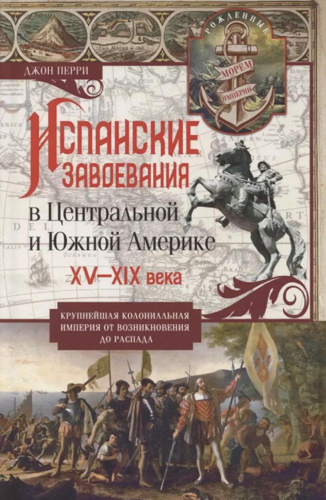 Испанские завоевания в Центральной и Южной Америке. XV-XIX века. Крупнейшая колониальная империя от возникновения до распада