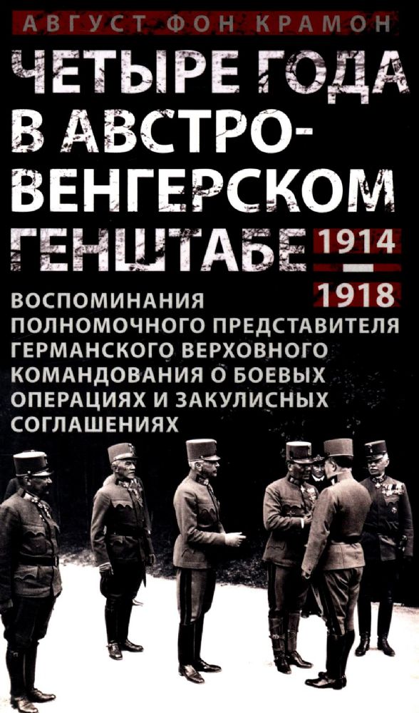 Четыре года в австро-венгерском Генштабе. Воспоминания полномочного представителя германского Верховн. командования о боевых операциях и закул. Соглаш