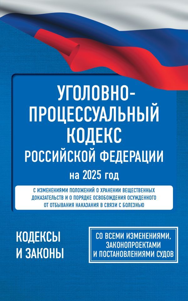 Уголовно-процессуальный кодекс Российской Федерации на 2025 год. Со всеми изменениями, законопроектами и постановлениями судов